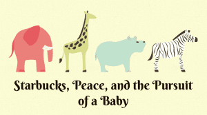 Starbucks, Peace, and the Pursuit of a Baby